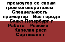 промоутер со своим громкоговорителем › Специальность ­ промоутер - Все города, Санкт-Петербург г. Работа » Резюме   . Карелия респ.,Сортавала г.